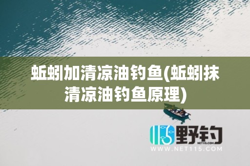 蚯蚓加清凉油钓鱼(蚯蚓抹清凉油钓鱼原理)