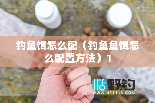 钓鱼饵怎么配（钓鱼鱼饵怎么配置方法）1