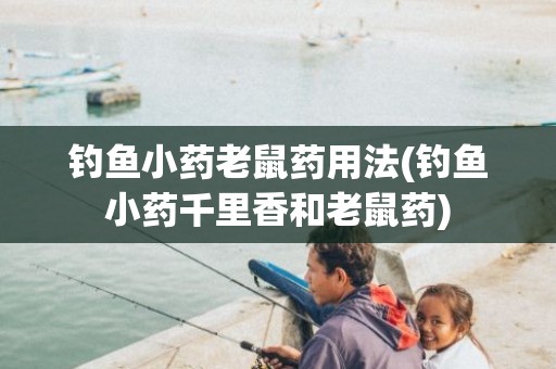钓鱼小药老鼠药用法(钓鱼小药千里香和老鼠药)