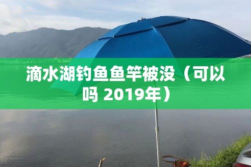滴水湖钓鱼鱼竿被没（可以吗 2019年）