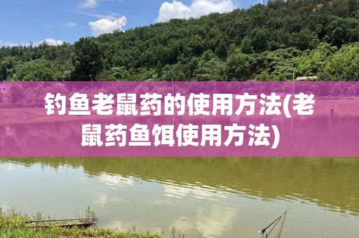 钓鱼老鼠药的使用方法(老鼠药鱼饵使用方法)