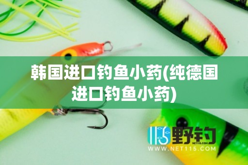 韩国进口钓鱼小药(纯德国进口钓鱼小药)