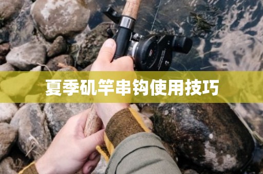 夏季矶竿串钩使用技巧