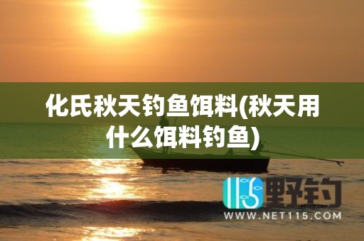 化氏秋天钓鱼饵料(秋天用什么饵料钓鱼)