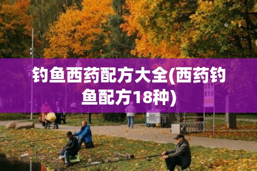 钓鱼西药配方大全(西药钓鱼配方18种)
