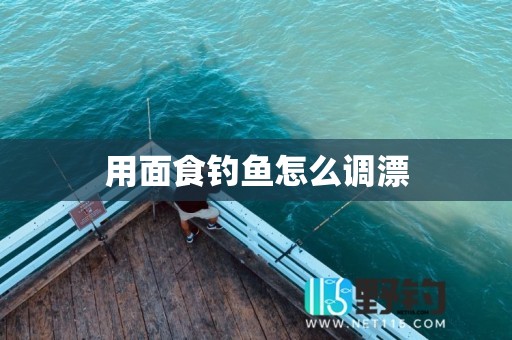 用面食钓鱼怎么调漂