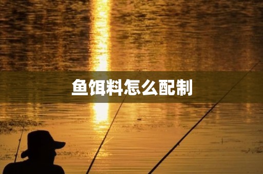 鱼饵料怎么配制