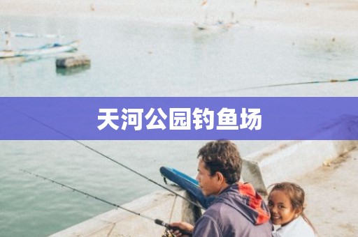 天河公园钓鱼场