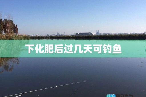 下化肥后过几天可钓鱼