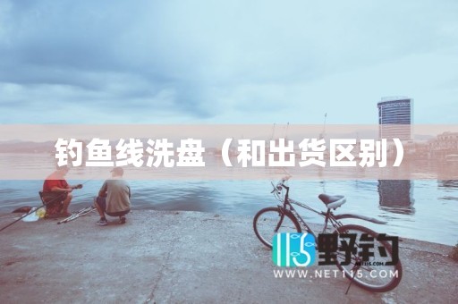 钓鱼线洗盘（和出货区别）