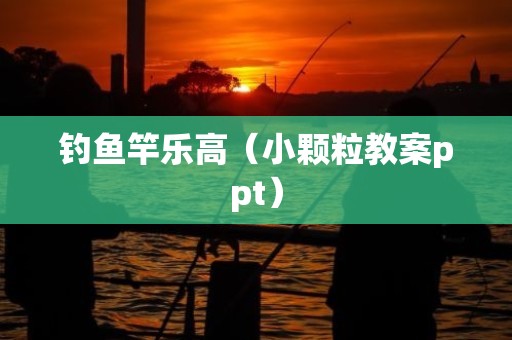 钓鱼竿乐高（小颗粒教案ppt）