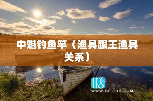 中魁钓鱼竿（渔具跟王渔具关系）