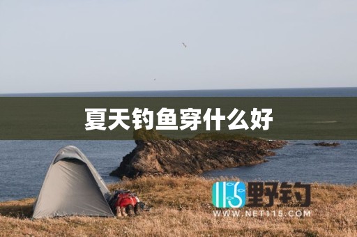 夏天钓鱼穿什么好