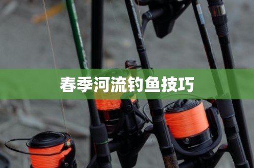 春季河流钓鱼技巧