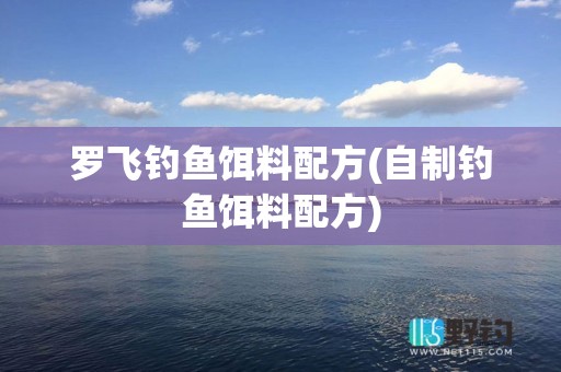 罗飞钓鱼饵料配方(自制钓鱼饵料配方)