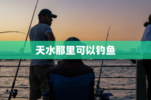 天水那里可以钓鱼