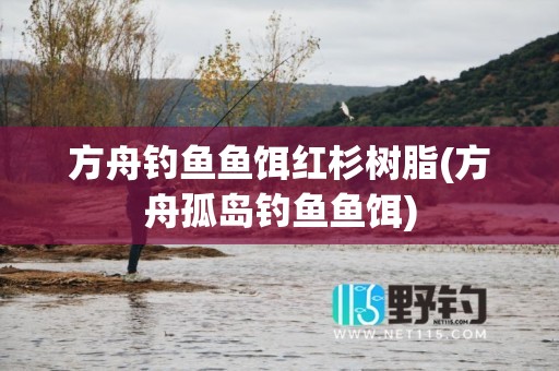 方舟钓鱼鱼饵红杉树脂(方舟孤岛钓鱼鱼饵)