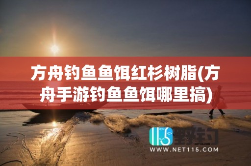 方舟钓鱼鱼饵红杉树脂(方舟手游钓鱼鱼饵哪里搞)