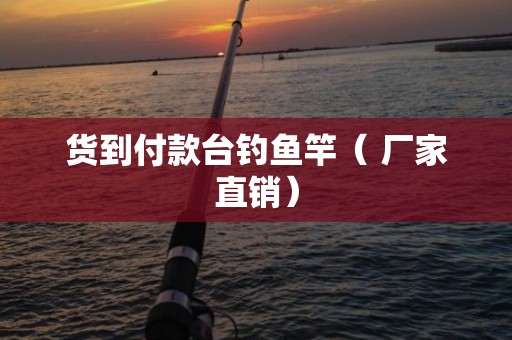 货到付款台钓鱼竿（ 厂家直销）