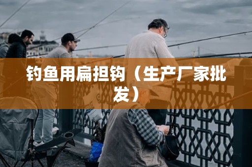 钓鱼用扁担钩（生产厂家批发）
