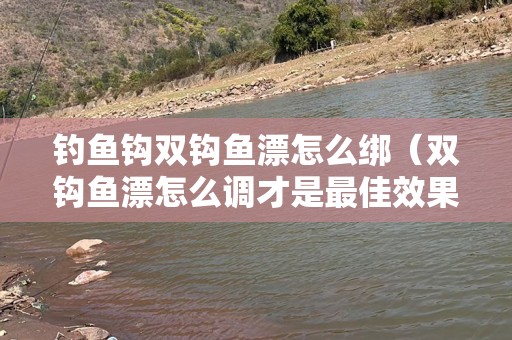 钓鱼钩双钩鱼漂怎么绑（双钩鱼漂怎么调才是最佳效果）