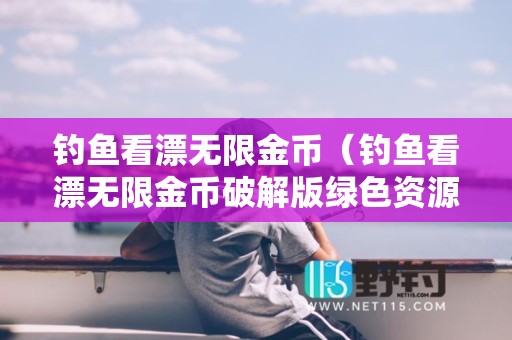 钓鱼看漂无限金币（钓鱼看漂无限金币破解版绿色资源网）