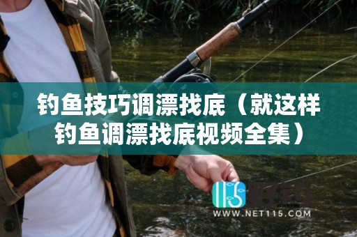 钓鱼技巧调漂找底（就这样钓鱼调漂找底视频全集）