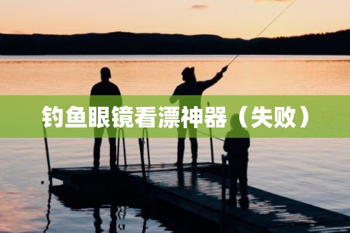 钓鱼眼镜看漂神器（失败）