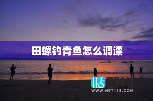田螺钓青鱼怎么调漂