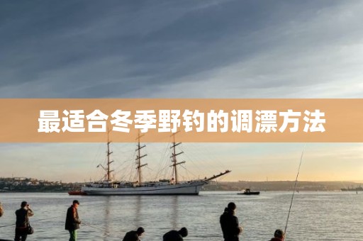 最适合冬季野钓的调漂方法