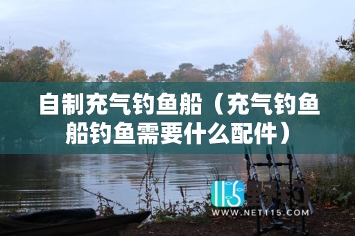 自制充气钓鱼船（充气钓鱼船钓鱼需要什么配件）