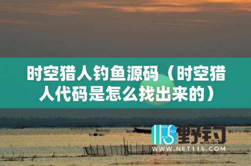 时空猎人钓鱼源码（时空猎人代码是怎么找出来的）
