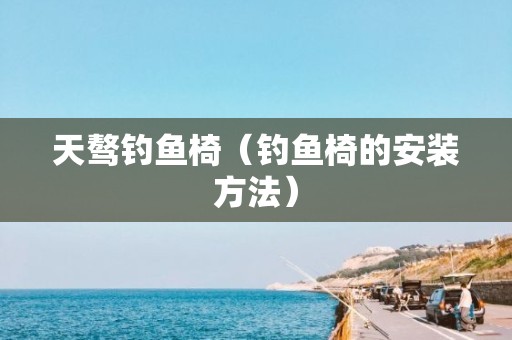 天骜钓鱼椅（钓鱼椅的安装方法）