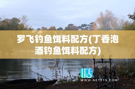 罗飞钓鱼饵料配方(丁香泡酒钓鱼饵料配方)