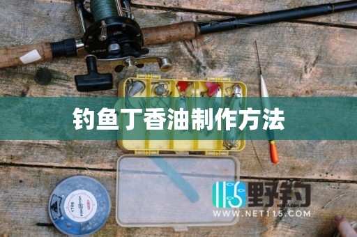 钓鱼丁香油制作方法