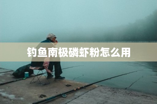 钓鱼南极磷虾粉怎么用