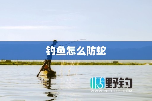 钓鱼怎么防蛇