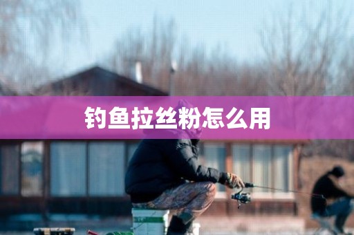 钓鱼拉丝粉怎么用