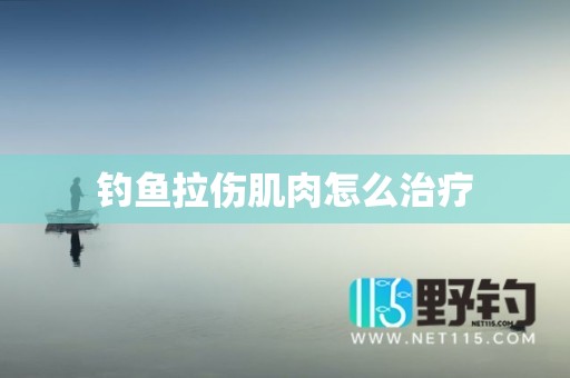 钓鱼拉伤肌肉怎么治疗