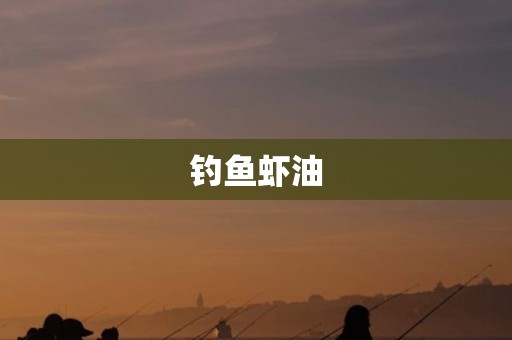 钓鱼虾油
