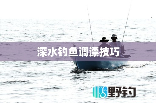 深水钓鱼调漂技巧