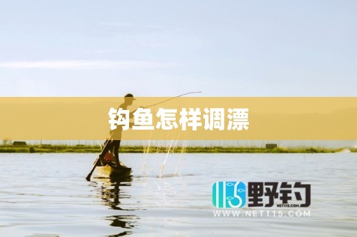 钩鱼怎样调漂