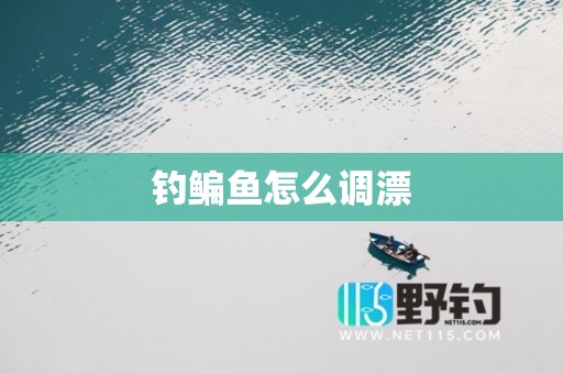 钓鳊鱼怎么调漂