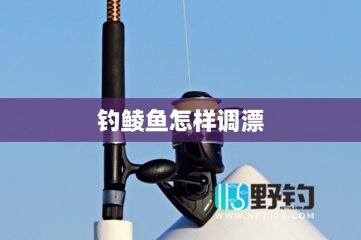 钓鲮鱼怎样调漂