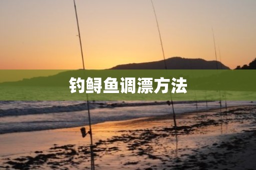 钓鲟鱼调漂方法