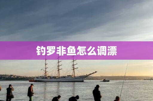 钓罗非鱼怎么调漂