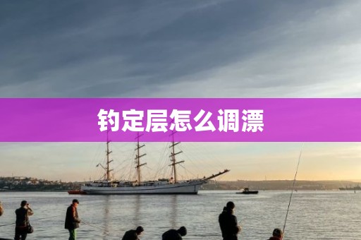 钓定层怎么调漂