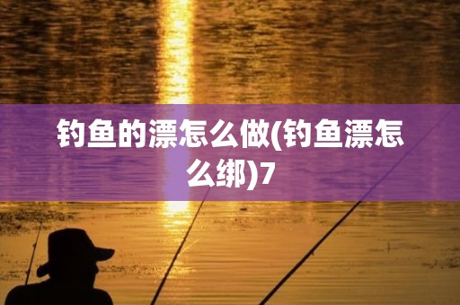 钓鱼的漂怎么做(钓鱼漂怎么绑)7
