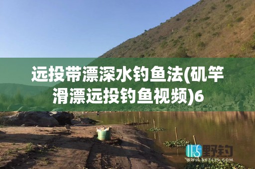 远投带漂深水钓鱼法(矶竿滑漂远投钓鱼视频)6