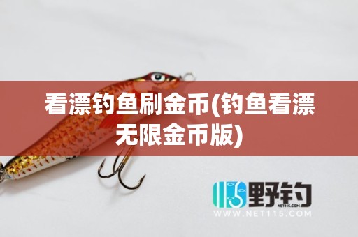 看漂钓鱼刷金币(钓鱼看漂无限金币版)
